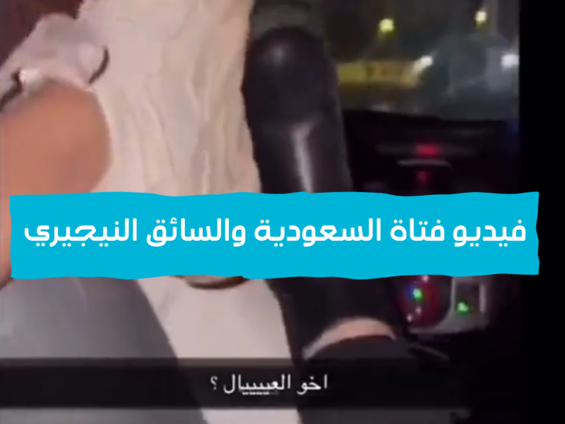 فيديو الفتاة السعودية والسائق النيجيري في الرياض اليوم