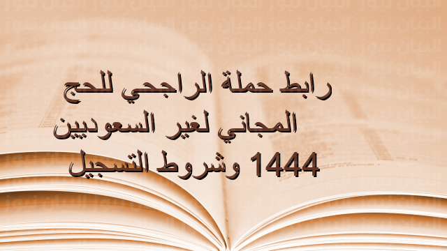 رابط حملة الراجحي للحج المجاني لغير السعوديين 1444 وشروط التسجيل