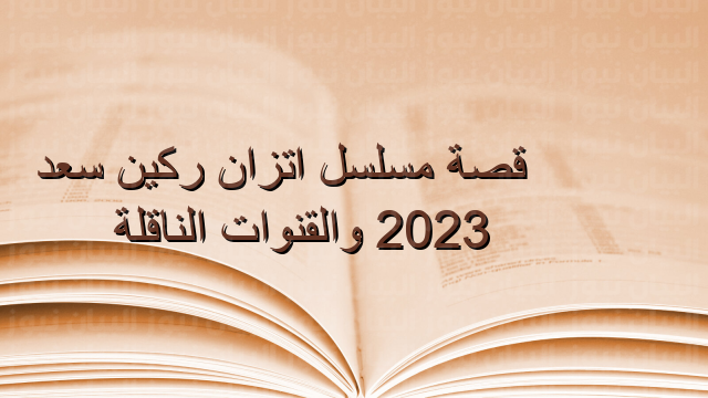 قصة مسلسل اتزان ركين سعد 2023 والقنوات الناقلة