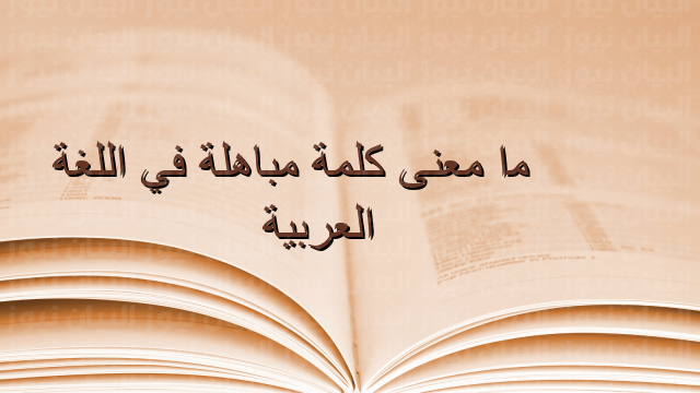 ما معنى كلمة مباهلة في اللغة العربية