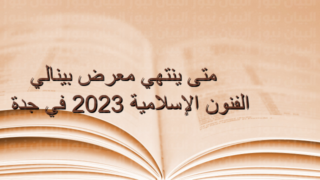 متى ينتهي معرض بينالي الفنون الإسلامية 2023 في جدة