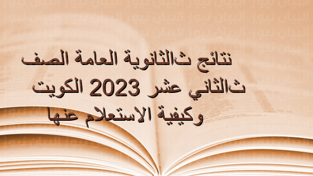 نتائج الثانوية العامة الصف الثاني عشر 2023 الكويت وكيفية الاستعلام عنها